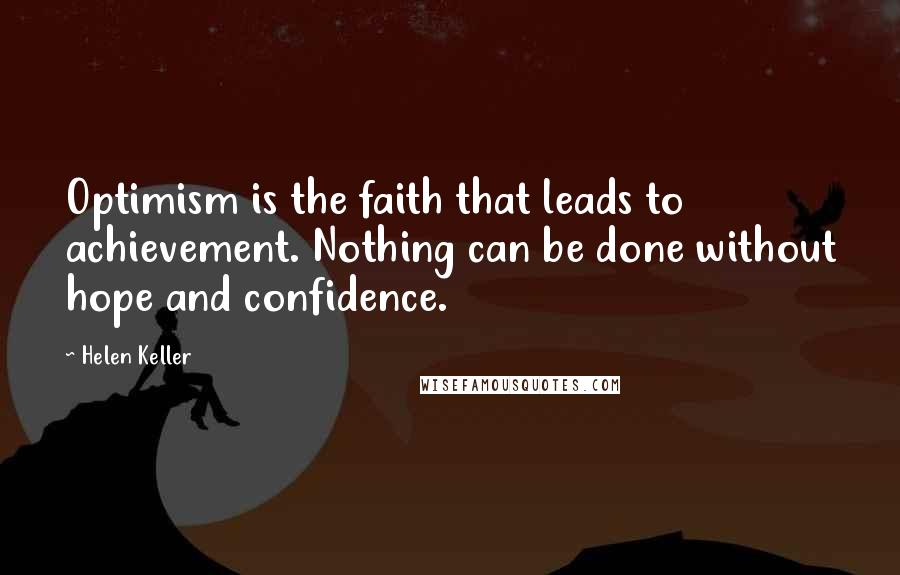 Helen Keller Quotes: Optimism is the faith that leads to achievement. Nothing can be done without hope and confidence.