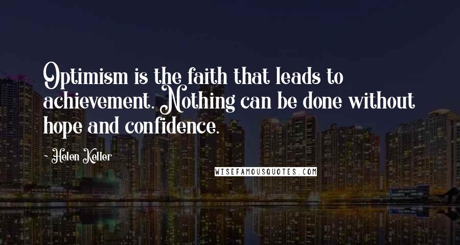 Helen Keller Quotes: Optimism is the faith that leads to achievement. Nothing can be done without hope and confidence.