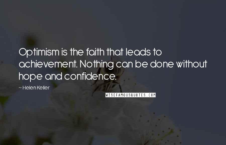 Helen Keller Quotes: Optimism is the faith that leads to achievement. Nothing can be done without hope and confidence.