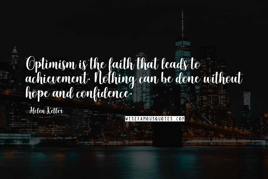 Helen Keller Quotes: Optimism is the faith that leads to achievement. Nothing can be done without hope and confidence.