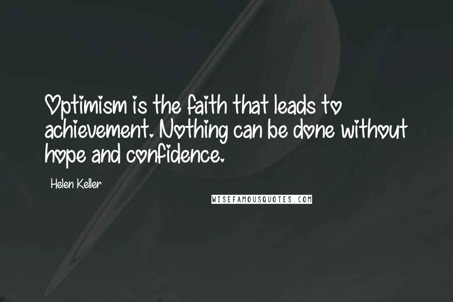 Helen Keller Quotes: Optimism is the faith that leads to achievement. Nothing can be done without hope and confidence.