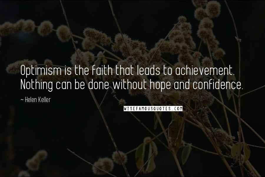 Helen Keller Quotes: Optimism is the faith that leads to achievement. Nothing can be done without hope and confidence.