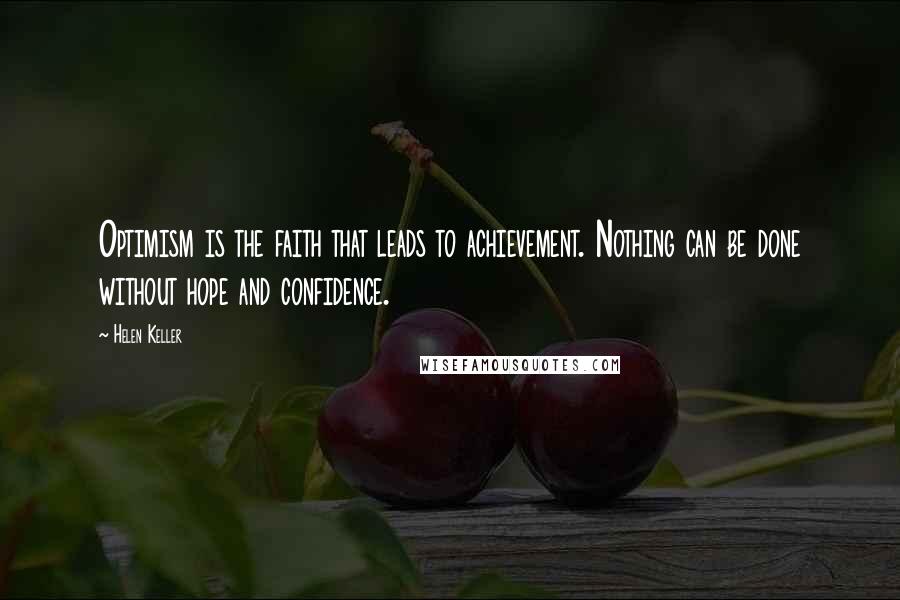 Helen Keller Quotes: Optimism is the faith that leads to achievement. Nothing can be done without hope and confidence.