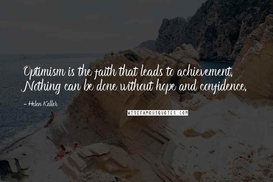 Helen Keller Quotes: Optimism is the faith that leads to achievement. Nothing can be done without hope and confidence.