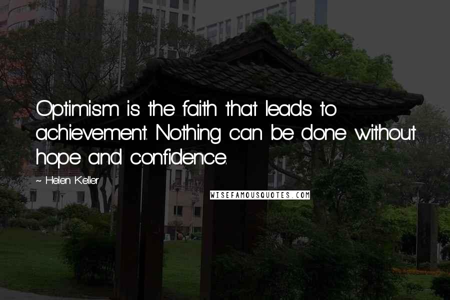 Helen Keller Quotes: Optimism is the faith that leads to achievement. Nothing can be done without hope and confidence.