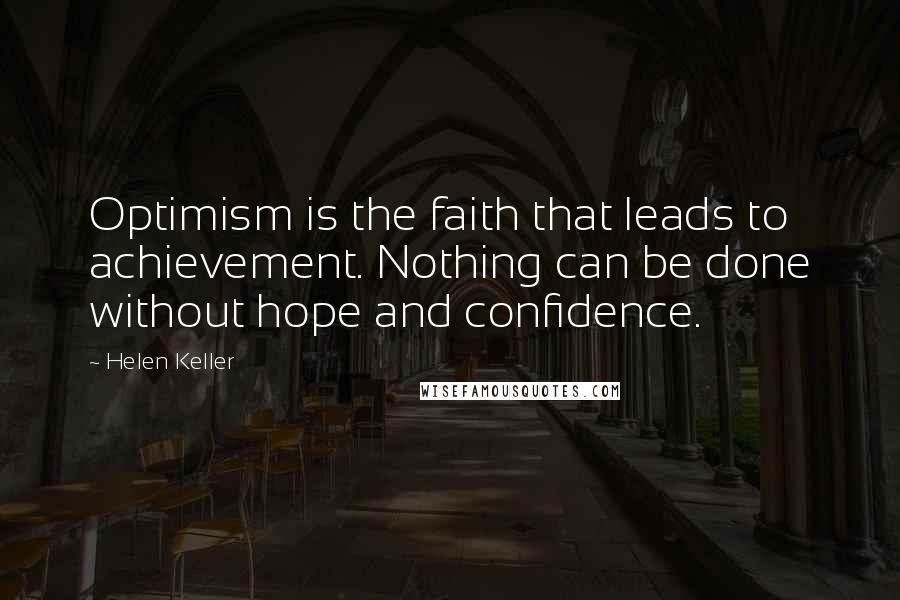 Helen Keller Quotes: Optimism is the faith that leads to achievement. Nothing can be done without hope and confidence.