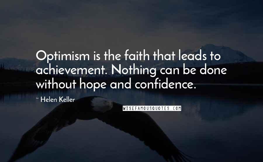 Helen Keller Quotes: Optimism is the faith that leads to achievement. Nothing can be done without hope and confidence.