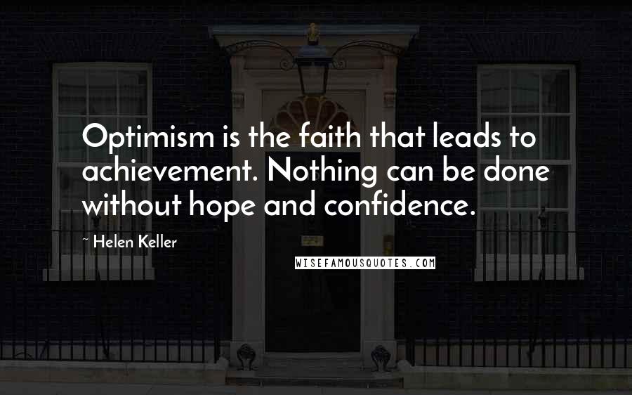 Helen Keller Quotes: Optimism is the faith that leads to achievement. Nothing can be done without hope and confidence.