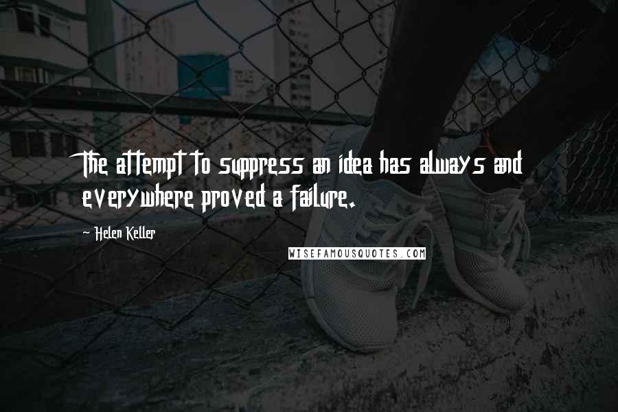 Helen Keller Quotes: The attempt to suppress an idea has always and everywhere proved a failure.