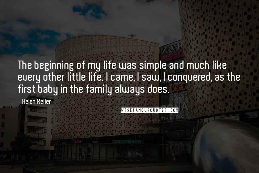 Helen Keller Quotes: The beginning of my life was simple and much like every other little life. I came, I saw, I conquered, as the first baby in the family always does.