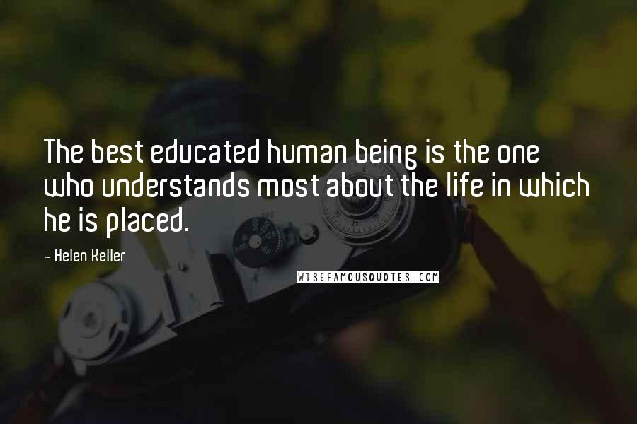 Helen Keller Quotes: The best educated human being is the one who understands most about the life in which he is placed.