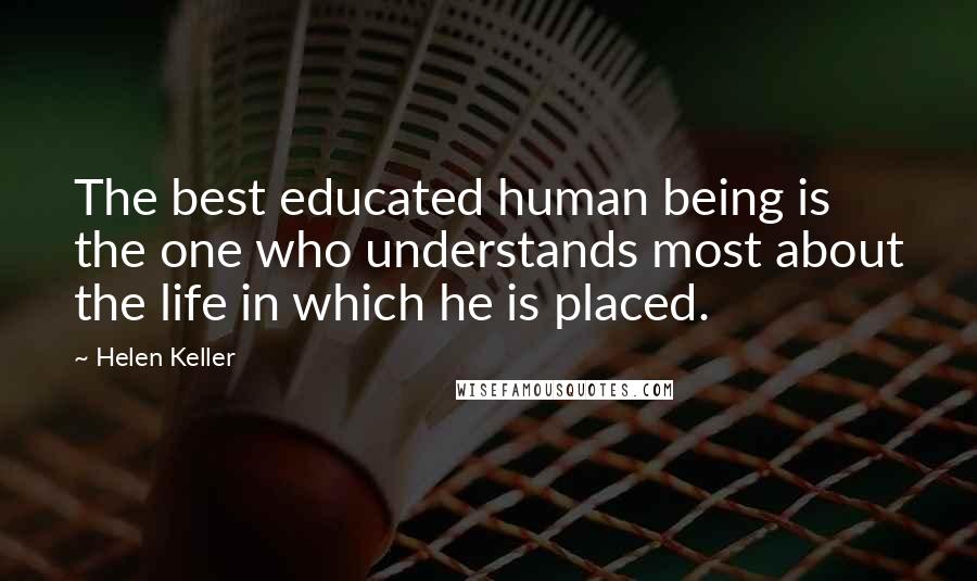 Helen Keller Quotes: The best educated human being is the one who understands most about the life in which he is placed.