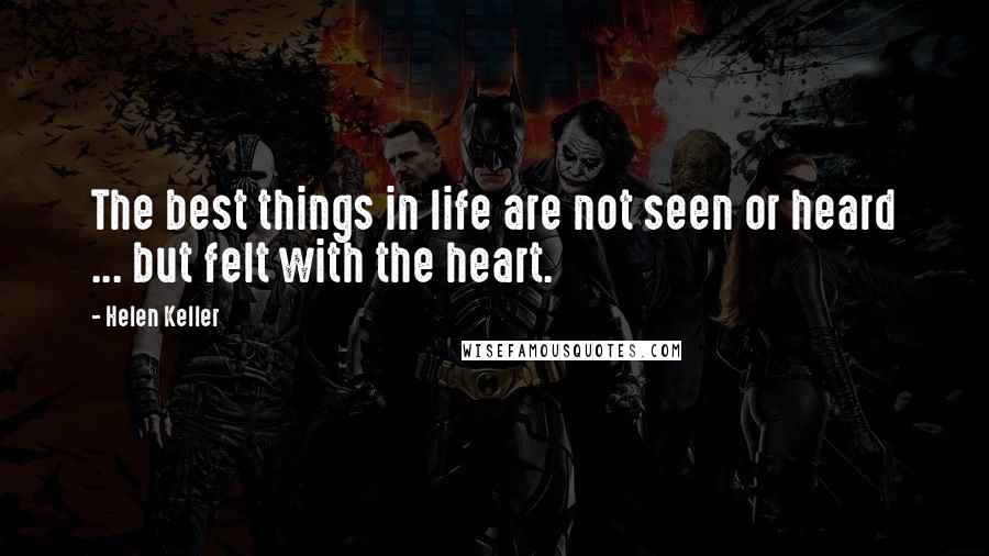 Helen Keller Quotes: The best things in life are not seen or heard ... but felt with the heart.