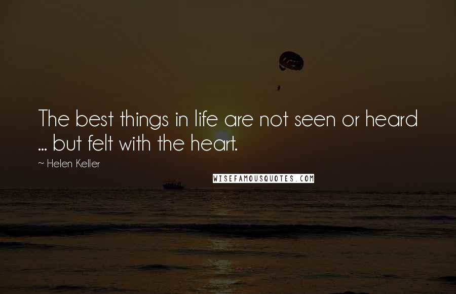 Helen Keller Quotes: The best things in life are not seen or heard ... but felt with the heart.