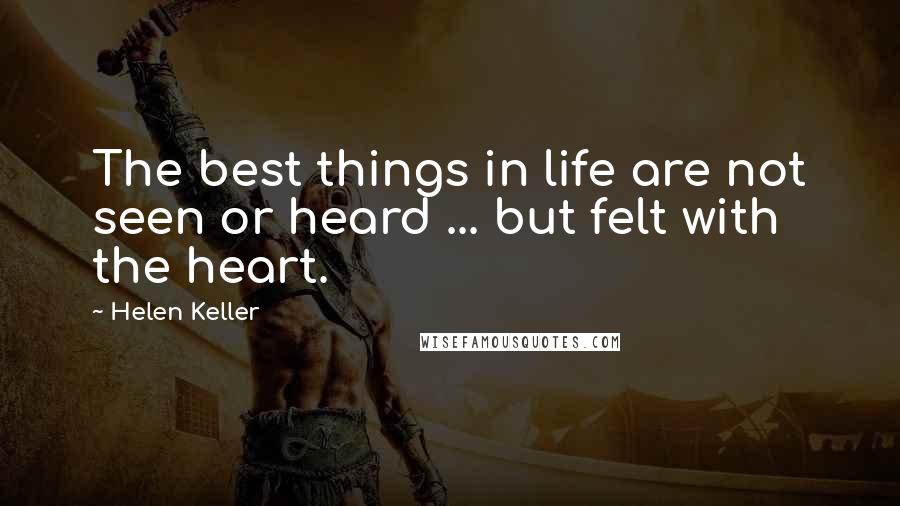 Helen Keller Quotes: The best things in life are not seen or heard ... but felt with the heart.