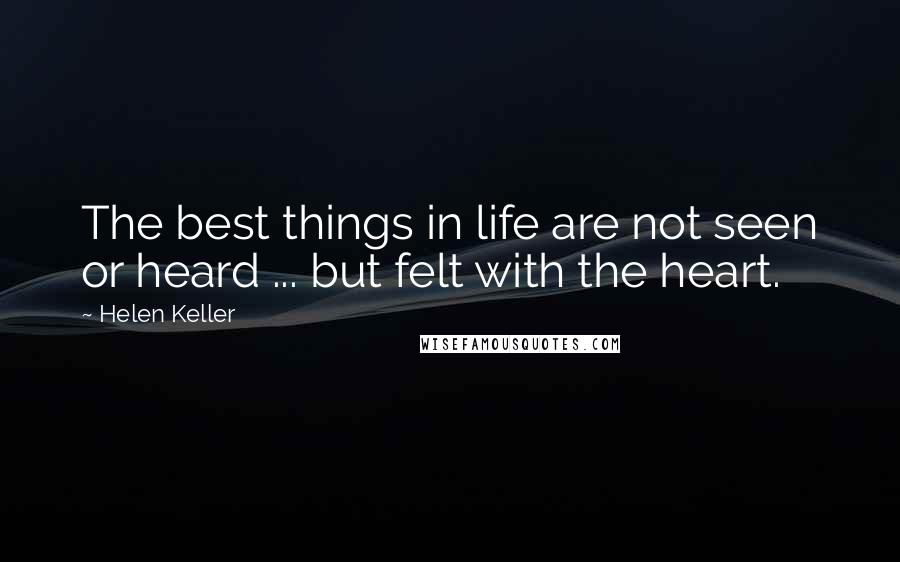 Helen Keller Quotes: The best things in life are not seen or heard ... but felt with the heart.