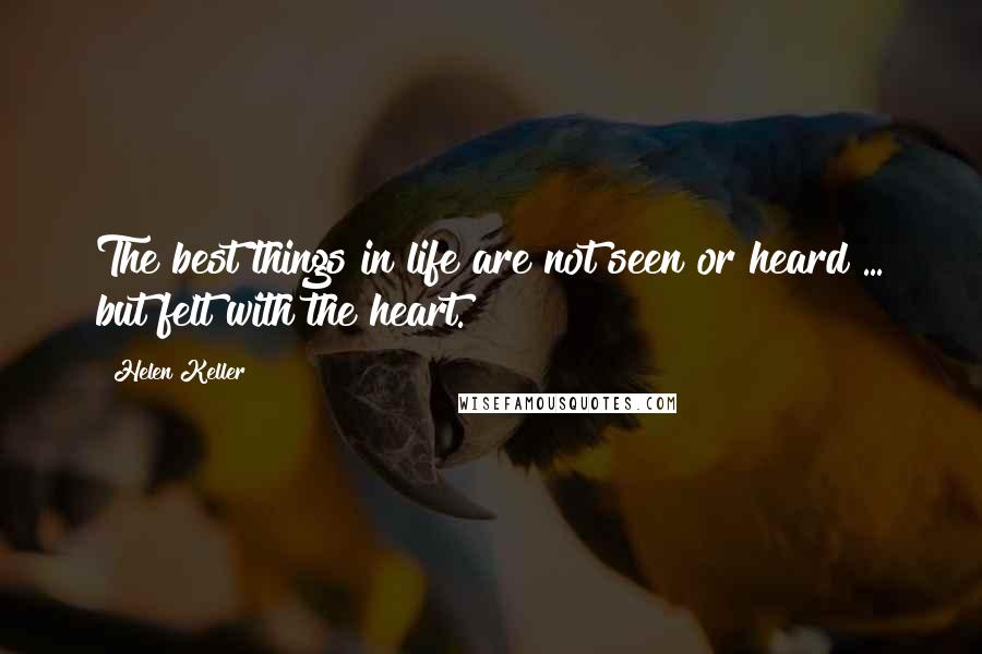 Helen Keller Quotes: The best things in life are not seen or heard ... but felt with the heart.