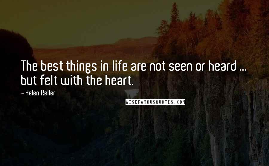 Helen Keller Quotes: The best things in life are not seen or heard ... but felt with the heart.