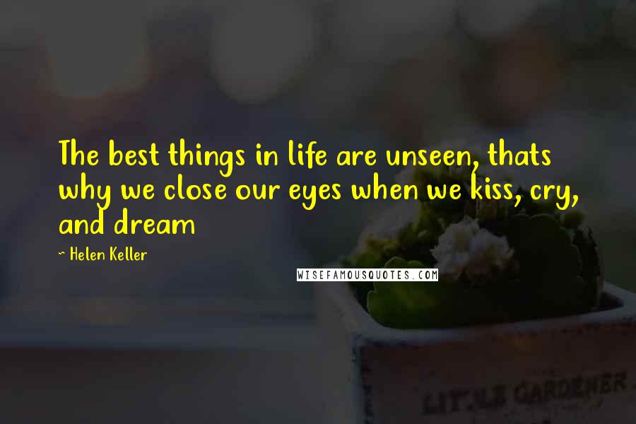 Helen Keller Quotes: The best things in life are unseen, thats why we close our eyes when we kiss, cry, and dream