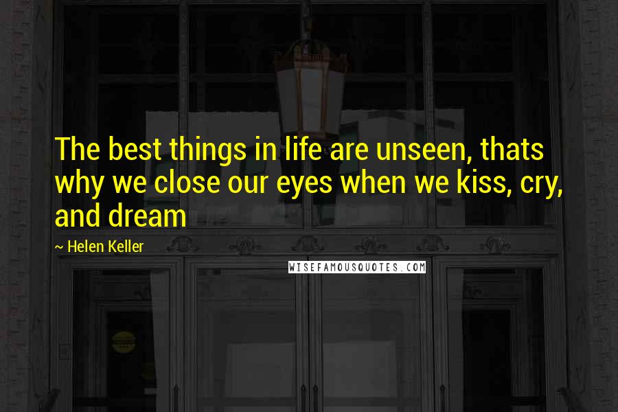 Helen Keller Quotes: The best things in life are unseen, thats why we close our eyes when we kiss, cry, and dream