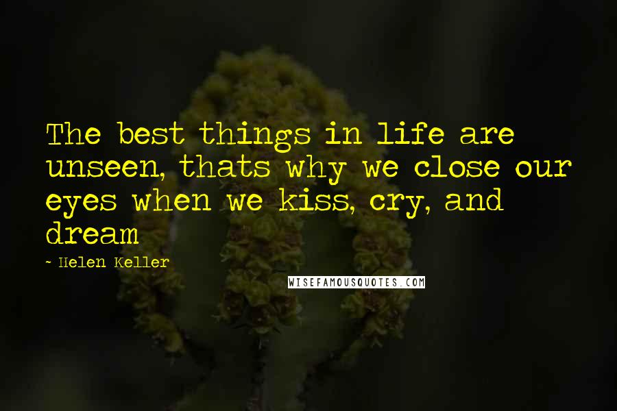 Helen Keller Quotes: The best things in life are unseen, thats why we close our eyes when we kiss, cry, and dream