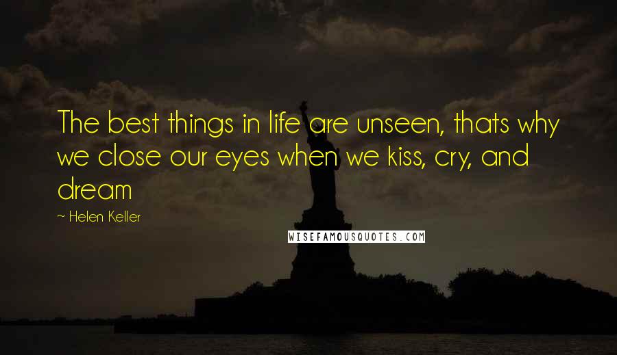 Helen Keller Quotes: The best things in life are unseen, thats why we close our eyes when we kiss, cry, and dream