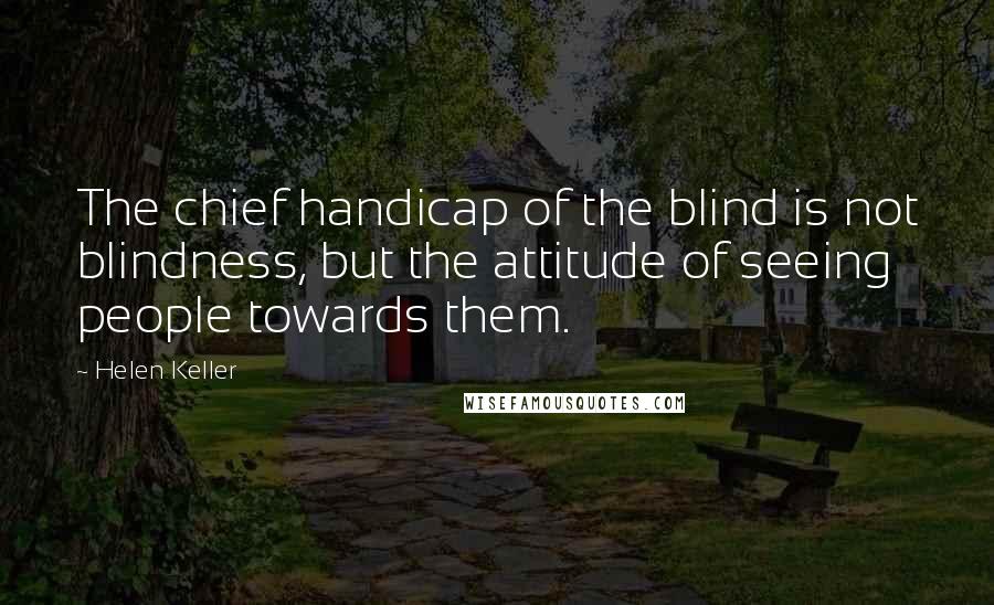 Helen Keller Quotes: The chief handicap of the blind is not blindness, but the attitude of seeing people towards them.