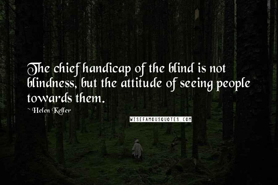 Helen Keller Quotes: The chief handicap of the blind is not blindness, but the attitude of seeing people towards them.