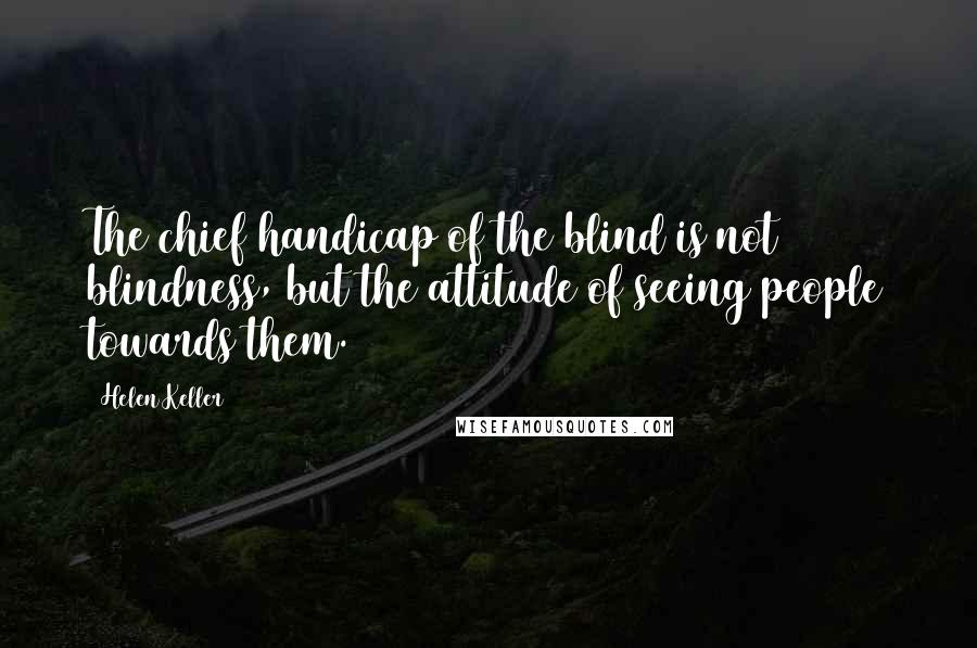 Helen Keller Quotes: The chief handicap of the blind is not blindness, but the attitude of seeing people towards them.