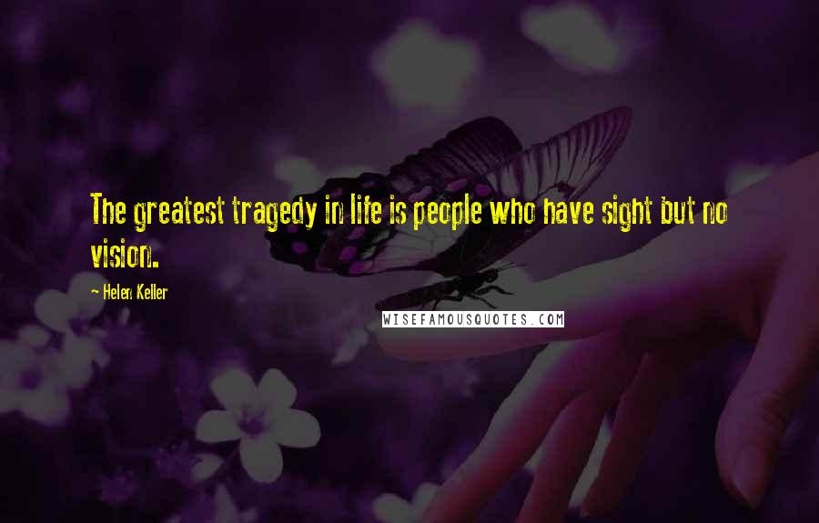 Helen Keller Quotes: The greatest tragedy in life is people who have sight but no vision.