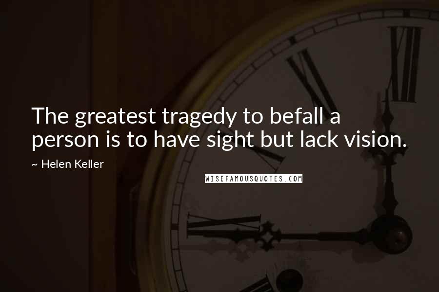 Helen Keller Quotes: The greatest tragedy to befall a person is to have sight but lack vision.
