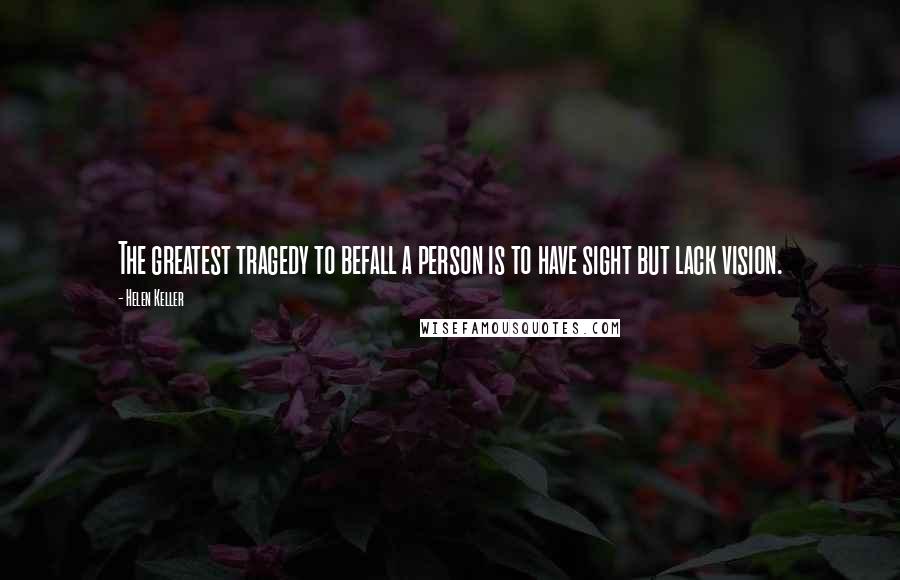 Helen Keller Quotes: The greatest tragedy to befall a person is to have sight but lack vision.