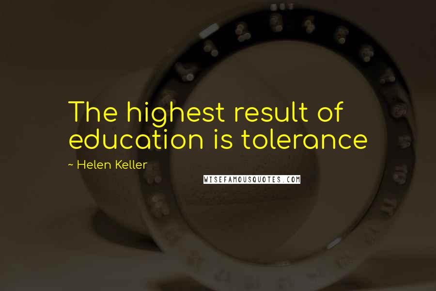 Helen Keller Quotes: The highest result of education is tolerance