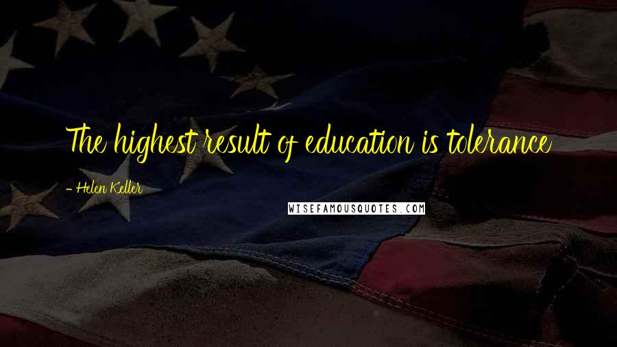 Helen Keller Quotes: The highest result of education is tolerance