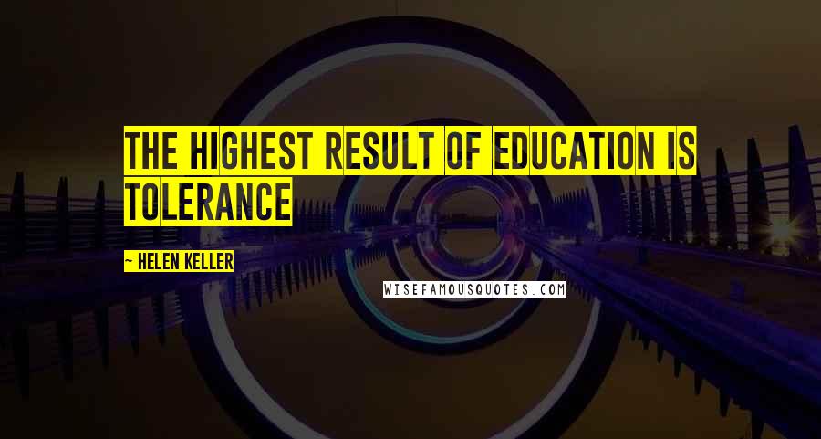 Helen Keller Quotes: The highest result of education is tolerance