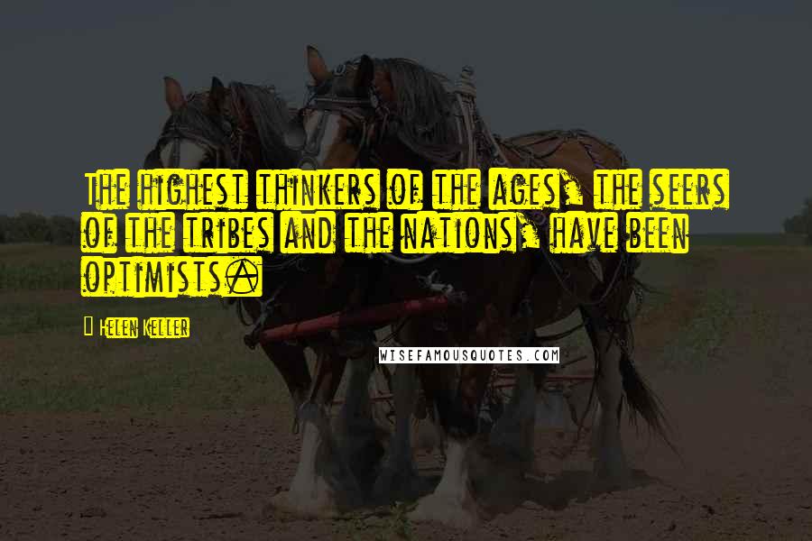 Helen Keller Quotes: The highest thinkers of the ages, the seers of the tribes and the nations, have been optimists.
