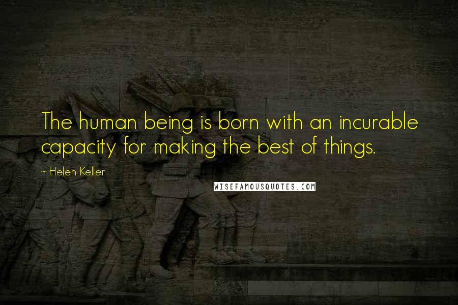 Helen Keller Quotes: The human being is born with an incurable capacity for making the best of things.