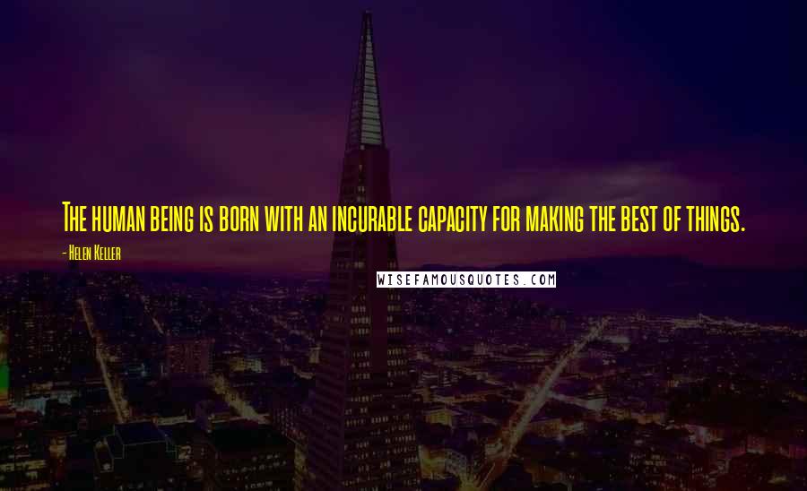 Helen Keller Quotes: The human being is born with an incurable capacity for making the best of things.