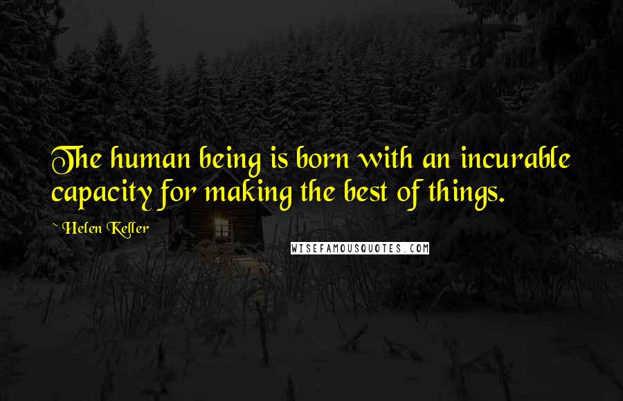 Helen Keller Quotes: The human being is born with an incurable capacity for making the best of things.