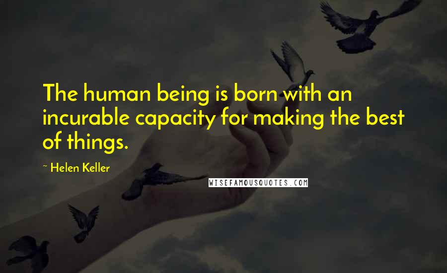 Helen Keller Quotes: The human being is born with an incurable capacity for making the best of things.