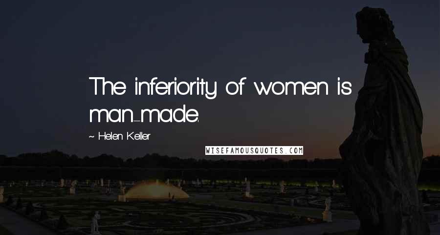 Helen Keller Quotes: The inferiority of women is man-made.