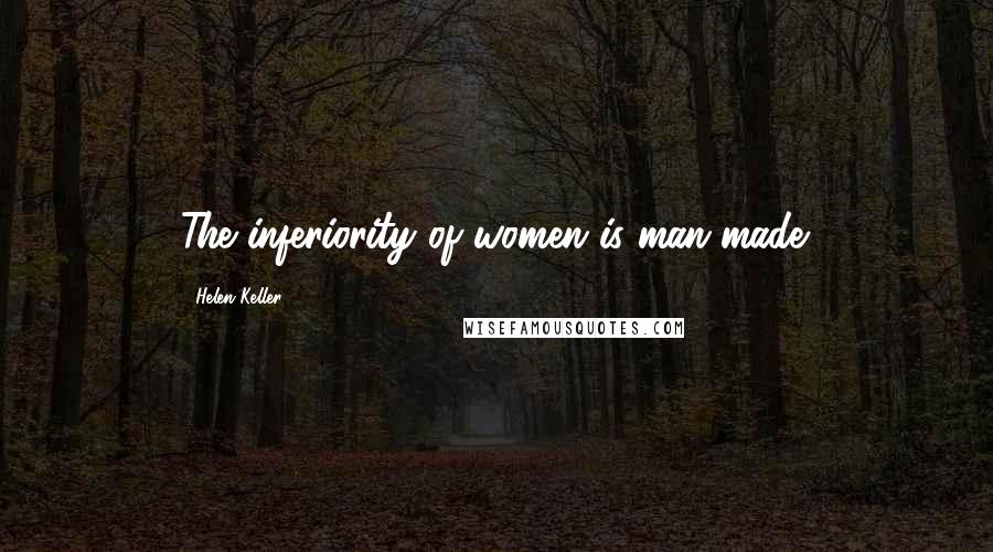 Helen Keller Quotes: The inferiority of women is man-made.