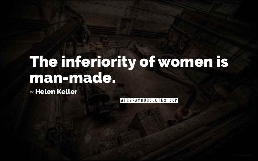 Helen Keller Quotes: The inferiority of women is man-made.