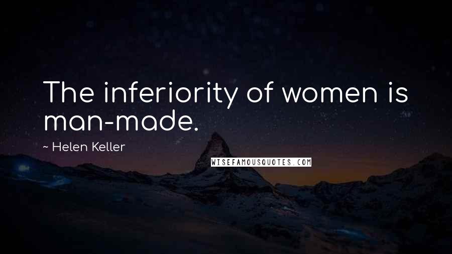 Helen Keller Quotes: The inferiority of women is man-made.