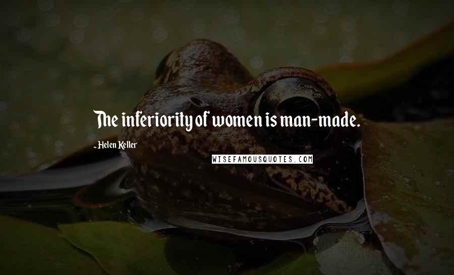 Helen Keller Quotes: The inferiority of women is man-made.