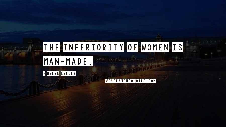 Helen Keller Quotes: The inferiority of women is man-made.