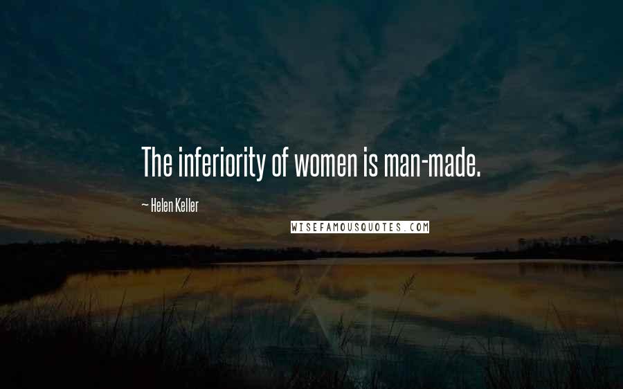 Helen Keller Quotes: The inferiority of women is man-made.