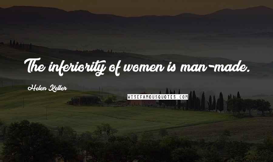 Helen Keller Quotes: The inferiority of women is man-made.