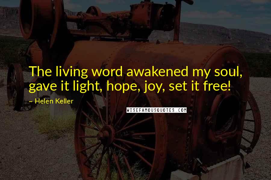 Helen Keller Quotes: The living word awakened my soul, gave it light, hope, joy, set it free!
