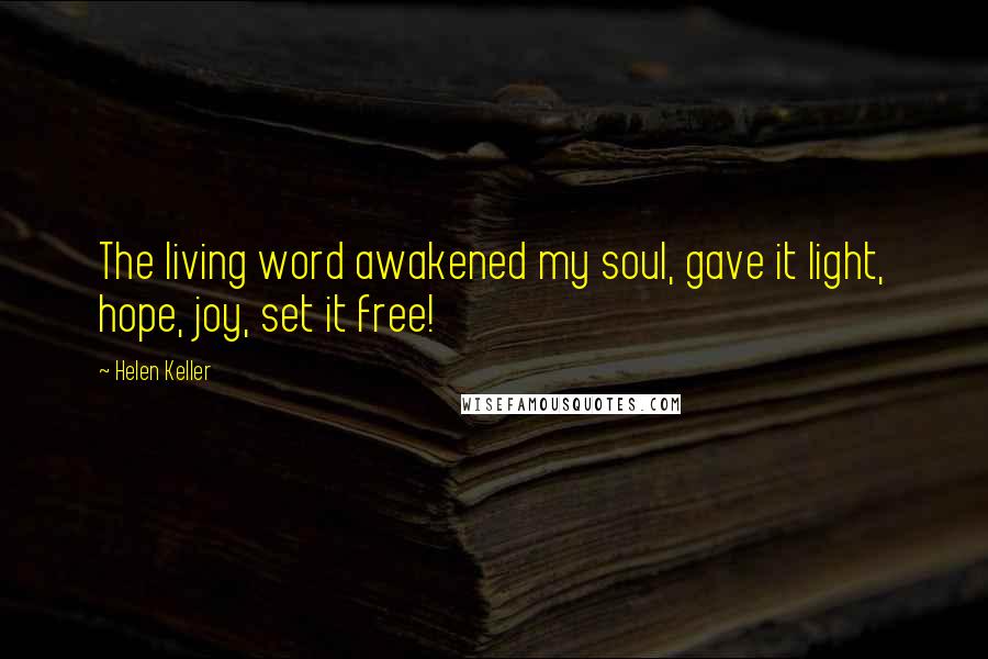 Helen Keller Quotes: The living word awakened my soul, gave it light, hope, joy, set it free!